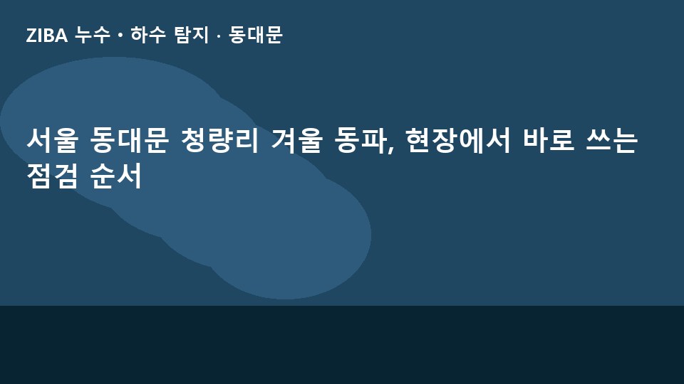 서울 동대문 청량리 겨울 동파, 현장에서 바로 쓰는 점검 순서
