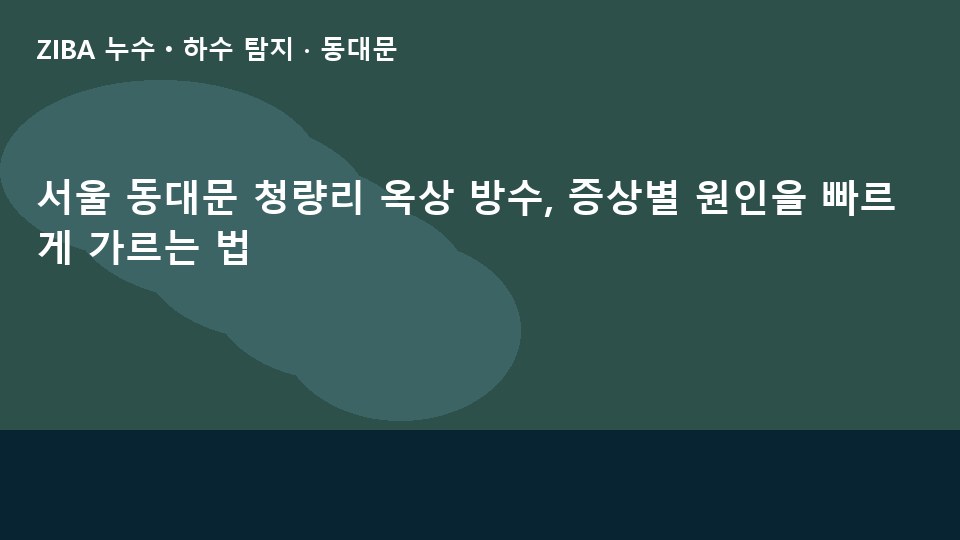 서울 동대문 청량리 옥상 방수, 증상별 원인을 빠르게 가르는 법
