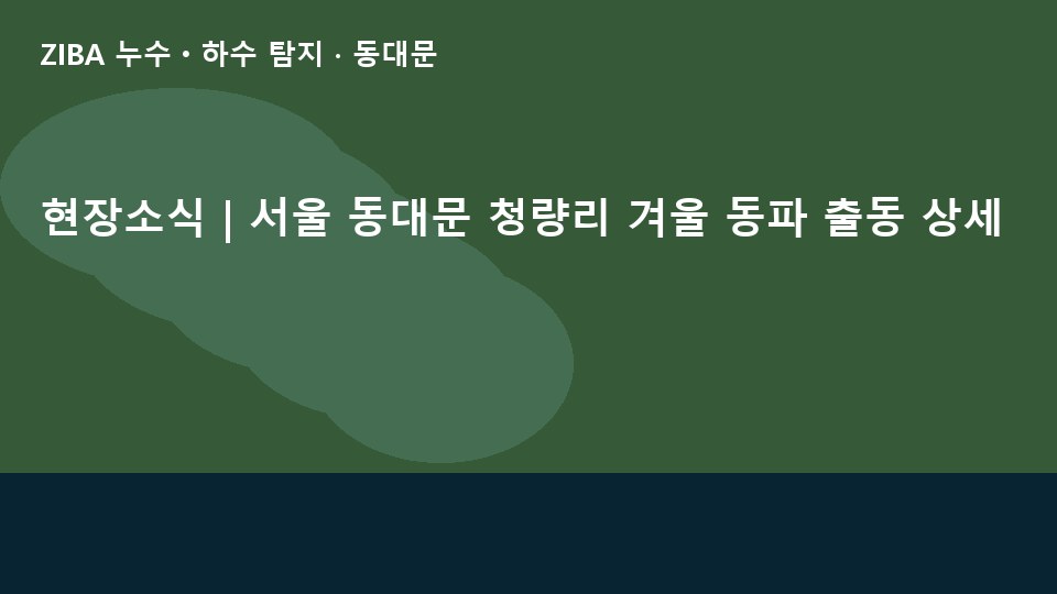 현장소식 | 서울 동대문 청량리 겨울 동파 출동 상세